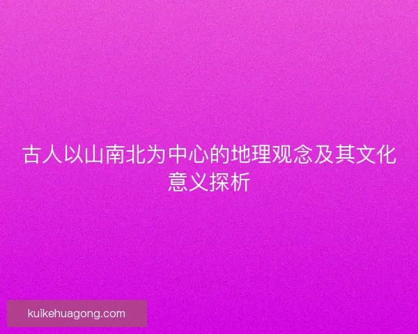 古人以山南北为中心的地理观念及其文化意义探析