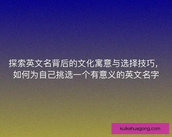探索英文名背后的文化寓意与选择技巧，如何为自己挑选一个有意义的英文名字