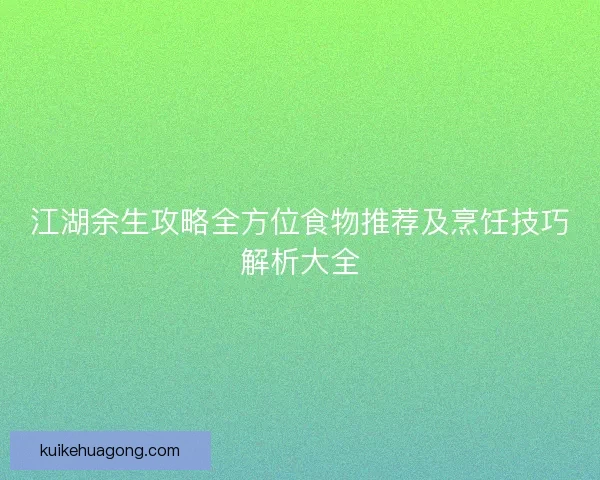 江湖余生攻略全方位食物推荐及烹饪技巧解析大全