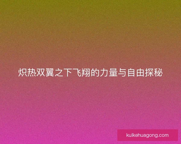 炽热双翼之下飞翔的力量与自由探秘